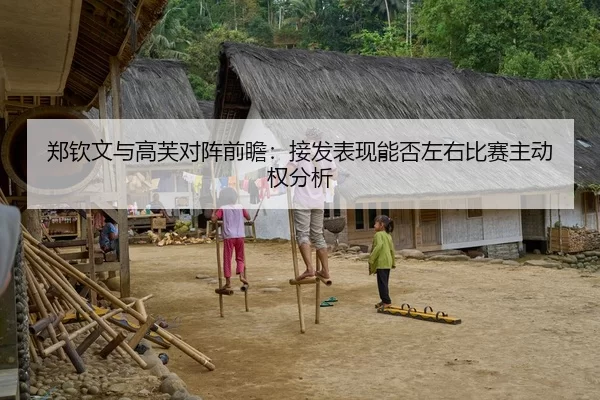 郑钦文与高芙对阵前瞻：接发表现能否左右比赛主动权分析