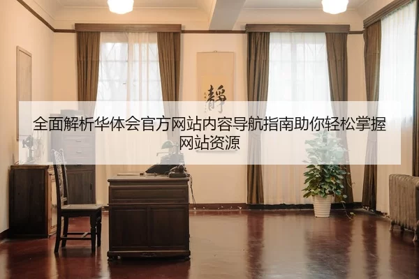 全面解析华体会官方网站内容导航指南助你轻松掌握网站资源
