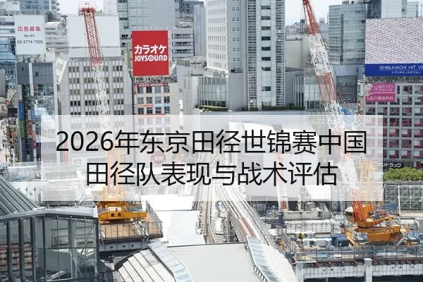 2026年东京田径世锦赛中国田径队表现与战术评估