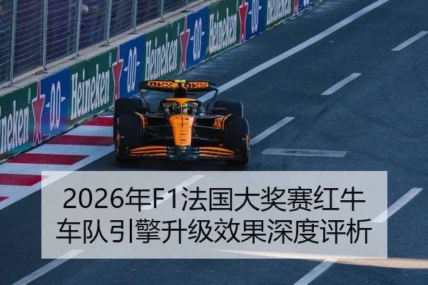 2026年F1法国大奖赛红牛车队引擎升级效果深度评析