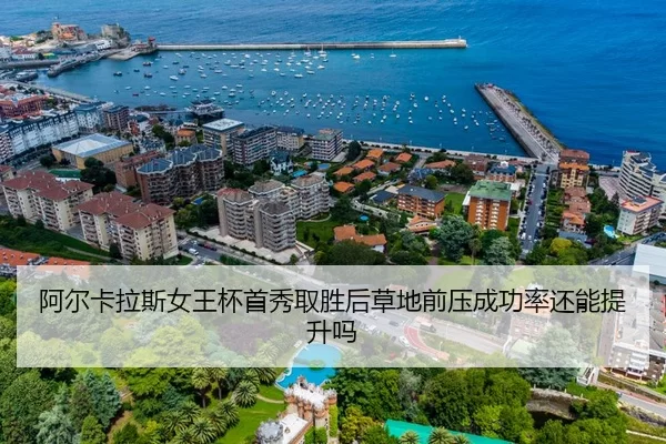 阿尔卡拉斯女王杯首秀取胜后草地前压成功率还能提升吗