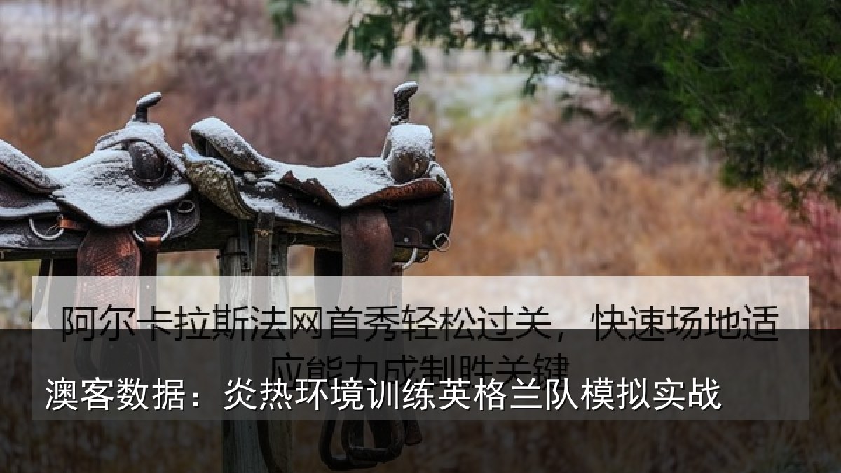 澳客数据：炎热环境训练英格兰队模拟实战