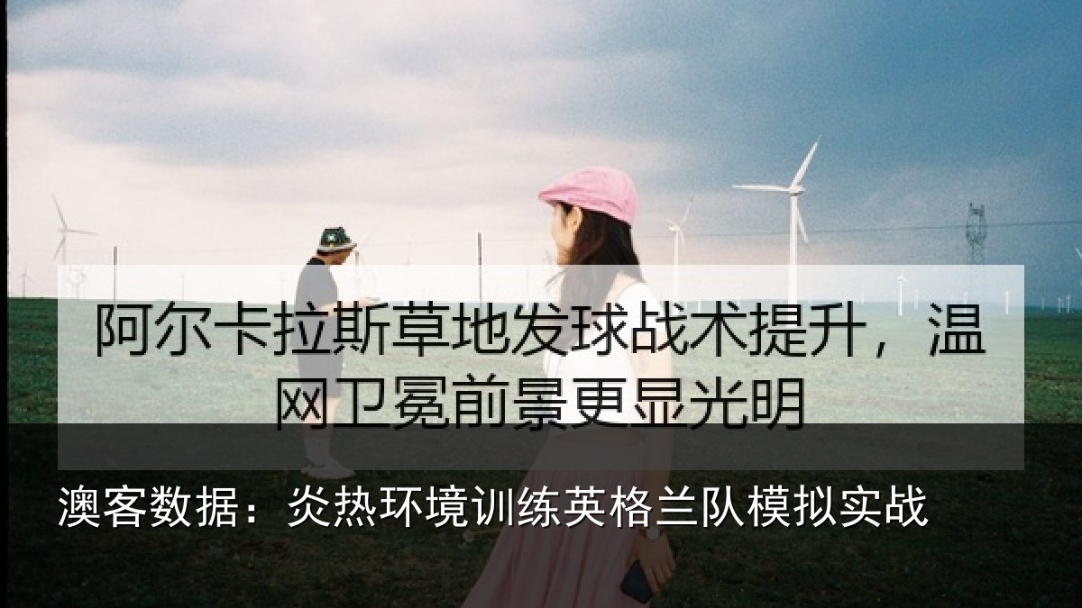 澳客数据：炎热环境训练英格兰队模拟实战