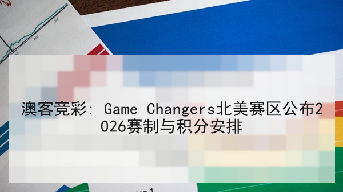 澳客竞彩: Game Changers北美赛区公布2026赛制与积分安排