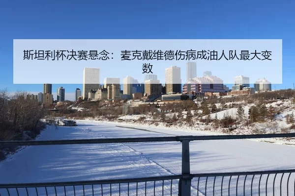 斯坦利杯决赛悬念：麦克戴维德伤病成油人队最大变数
