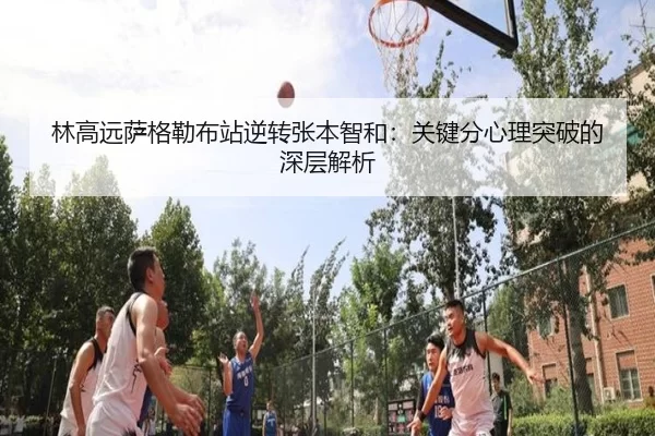 林高远萨格勒布站逆转张本智和：关键分心理突破的深层解析