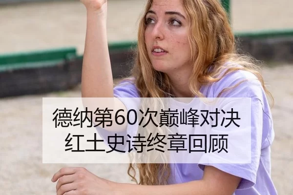 德纳第60次巅峰对决 红土史诗终章回顾