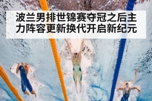 波兰男排世锦赛夺冠之后主力阵容更新换代开启新纪元