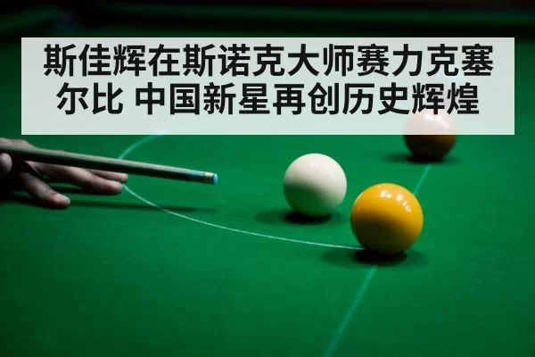 斯佳辉在斯诺克大师赛力克塞尔比 中国新星再创历史辉煌