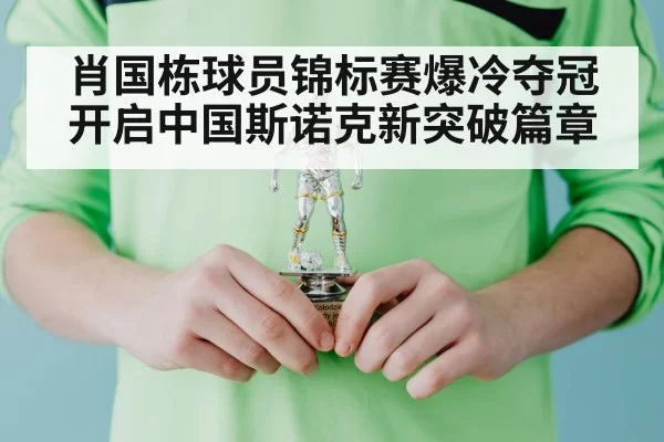 肖国栋球员锦标赛爆冷夺冠开启中国斯诺克新突破篇章