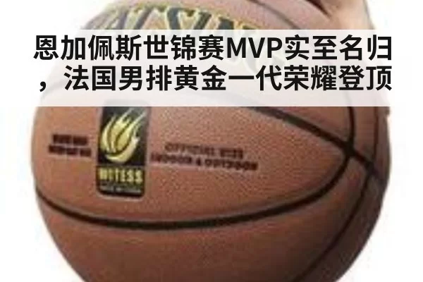 恩加佩斯世锦赛MVP实至名归，法国男排黄金一代荣耀登顶