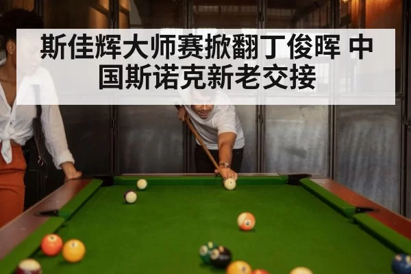 斯佳辉大师赛掀翻丁俊晖 中国斯诺克新老交接