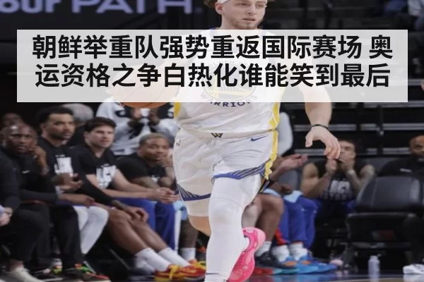 朝鲜举重队强势重返国际赛场 奥运资格之争白热化谁能笑到最后