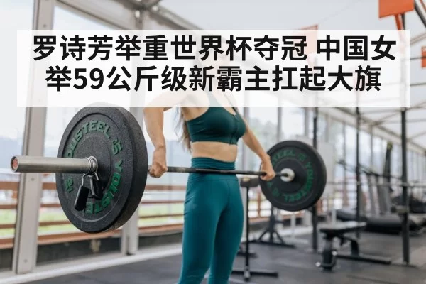 罗诗芳举重世界杯夺冠 中国女举59公斤级新霸主扛起大旗