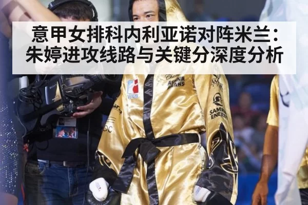 意甲女排科内利亚诺对阵米兰：朱婷进攻线路与关键分深度分析